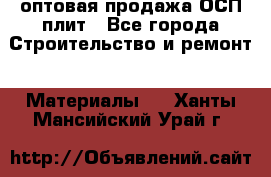 оптовая продажа ОСП плит - Все города Строительство и ремонт » Материалы   . Ханты-Мансийский,Урай г.